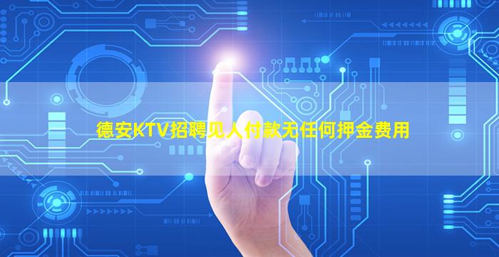 德安KTV招聘见人付款无任何押金费用